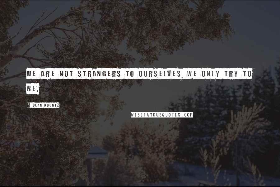 Dean Koontz Quotes: We are not strangers to ourselves, we only try to be.