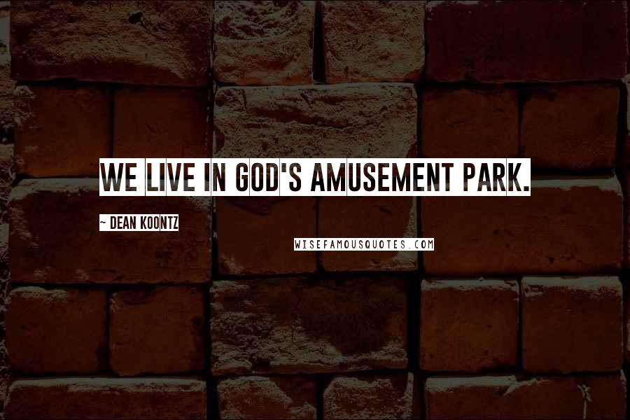 Dean Koontz Quotes: We live in God's amusement park.
