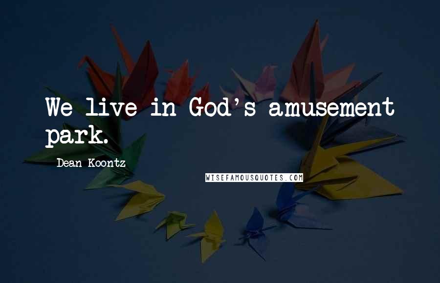 Dean Koontz Quotes: We live in God's amusement park.