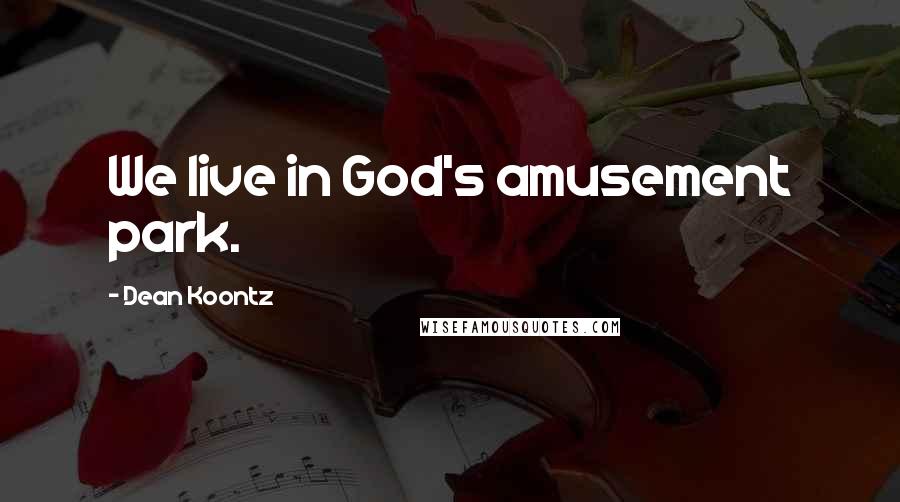 Dean Koontz Quotes: We live in God's amusement park.