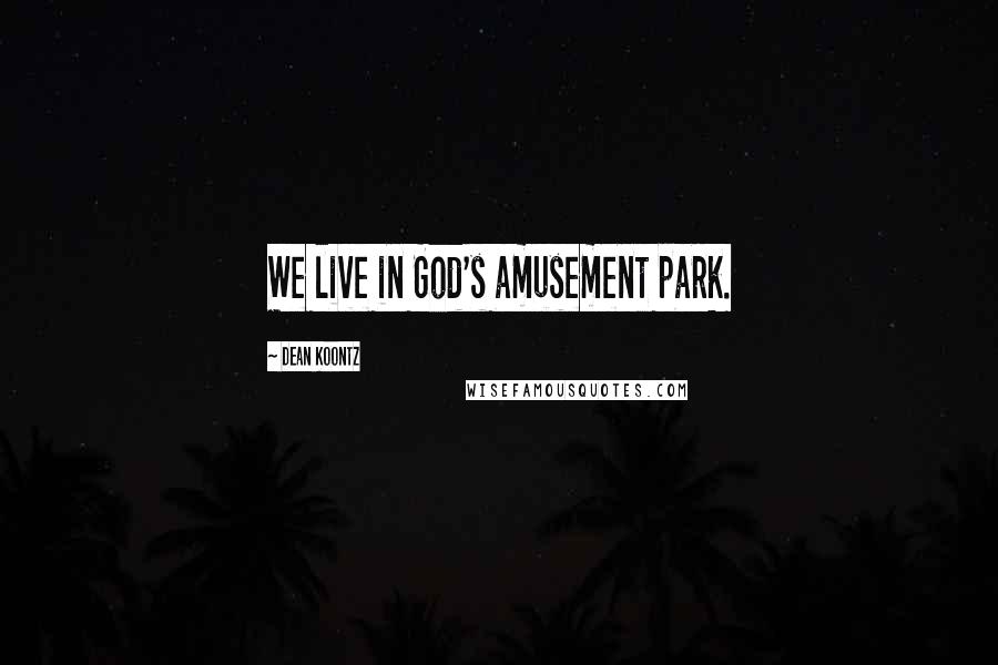Dean Koontz Quotes: We live in God's amusement park.