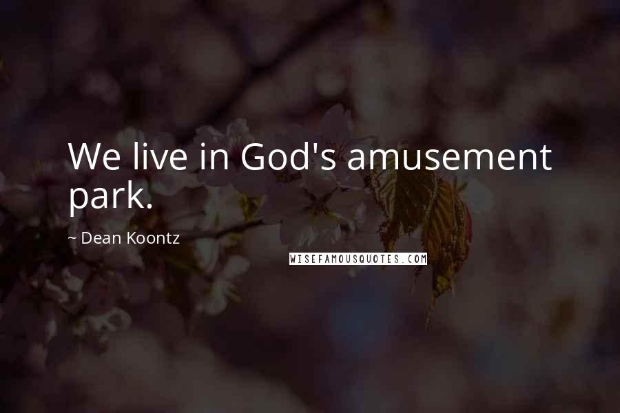 Dean Koontz Quotes: We live in God's amusement park.