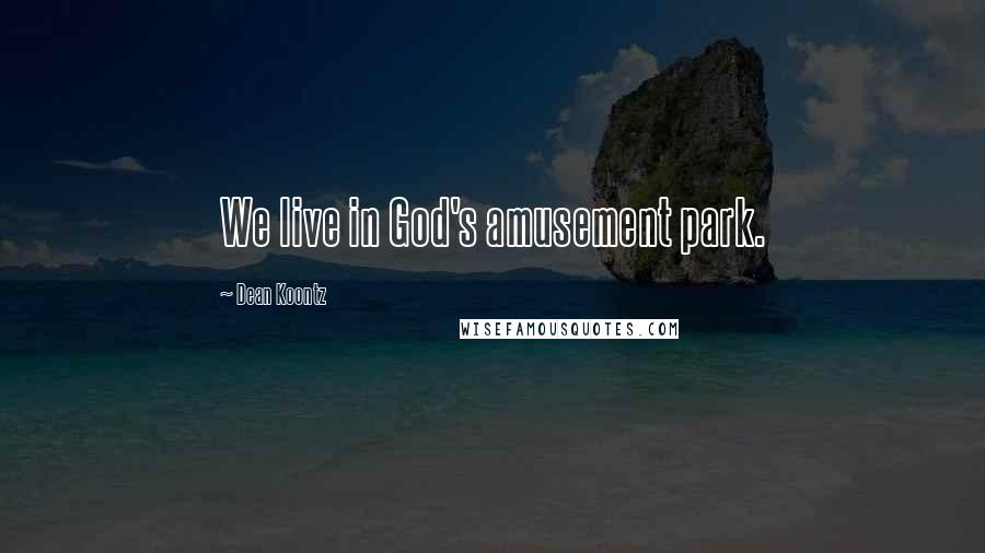 Dean Koontz Quotes: We live in God's amusement park.