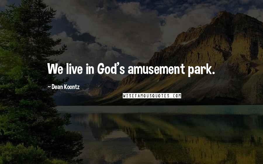 Dean Koontz Quotes: We live in God's amusement park.