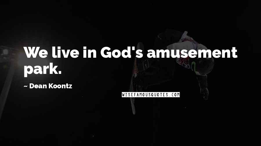 Dean Koontz Quotes: We live in God's amusement park.