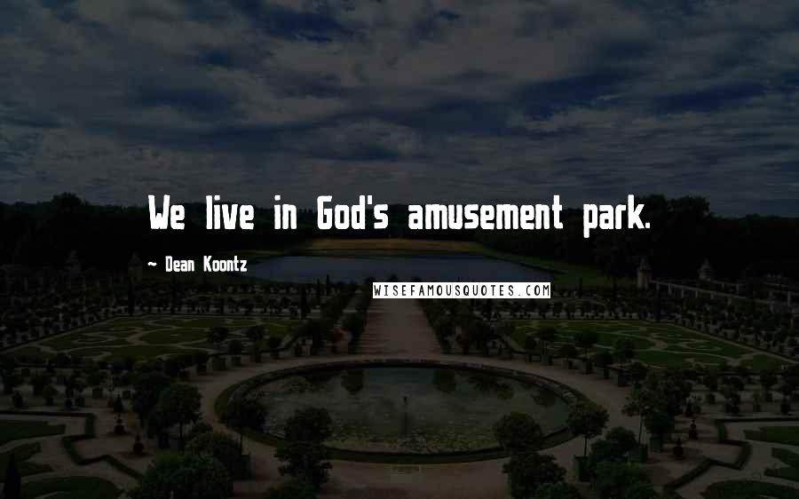 Dean Koontz Quotes: We live in God's amusement park.