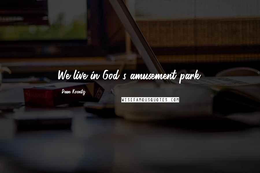Dean Koontz Quotes: We live in God's amusement park.