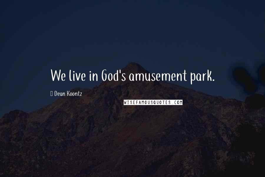 Dean Koontz Quotes: We live in God's amusement park.