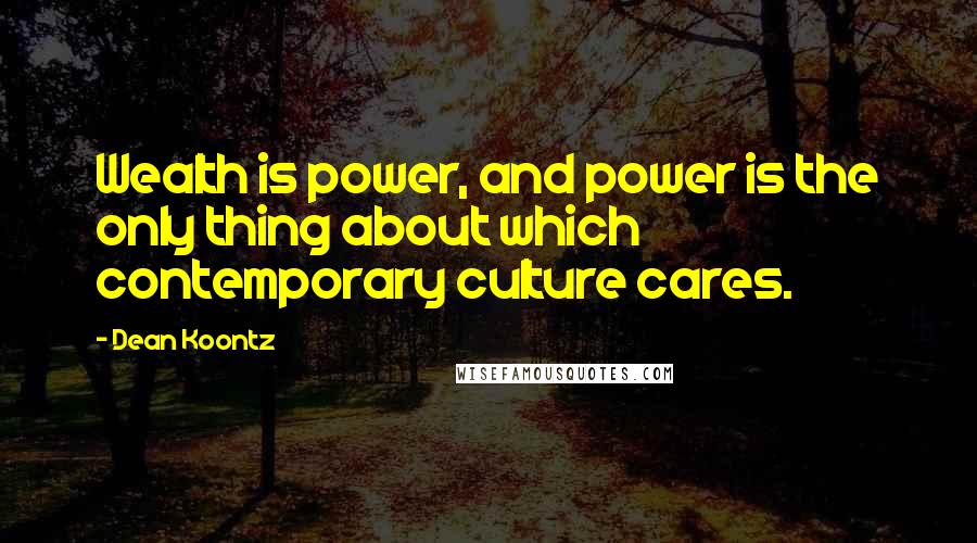 Dean Koontz Quotes: Wealth is power, and power is the only thing about which contemporary culture cares.