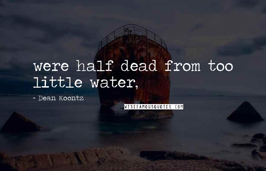 Dean Koontz Quotes: were half dead from too little water,