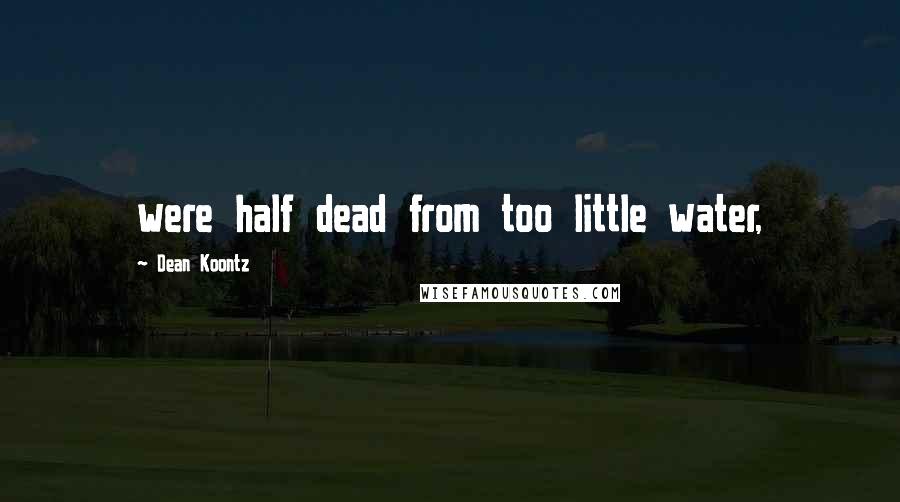 Dean Koontz Quotes: were half dead from too little water,