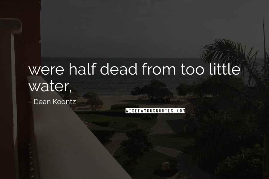 Dean Koontz Quotes: were half dead from too little water,