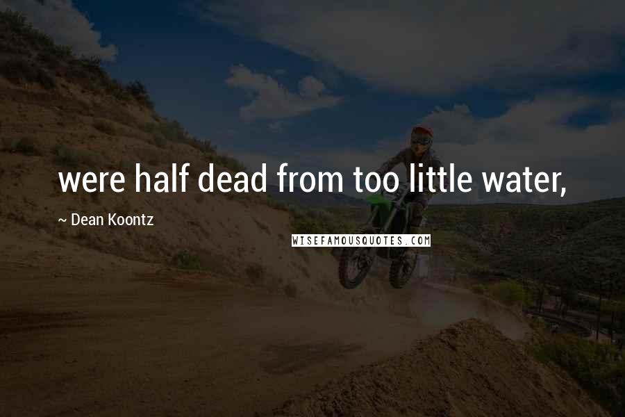 Dean Koontz Quotes: were half dead from too little water,