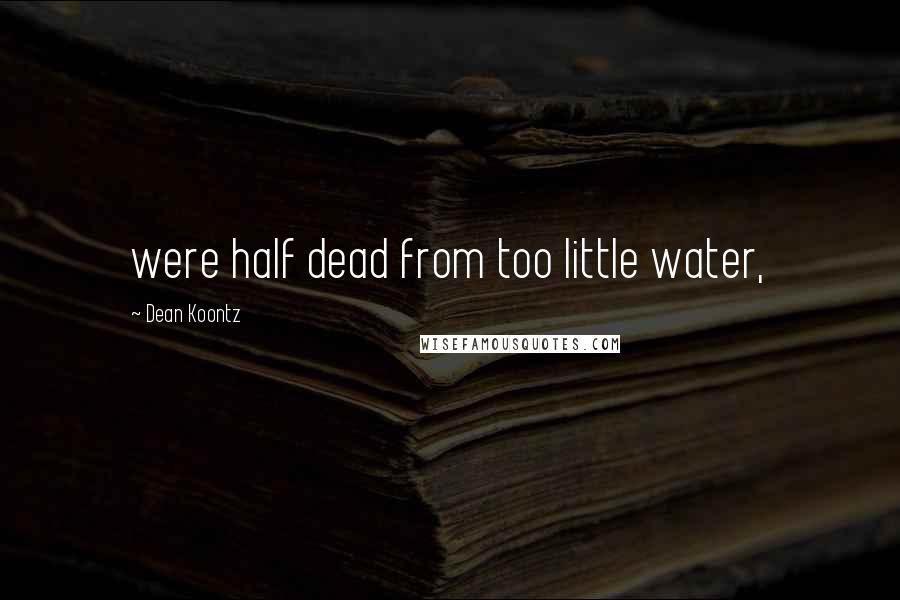 Dean Koontz Quotes: were half dead from too little water,
