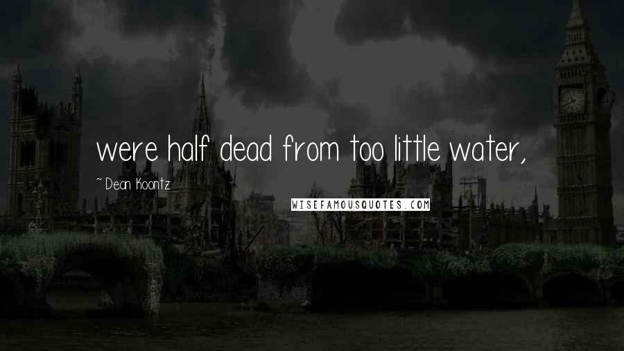 Dean Koontz Quotes: were half dead from too little water,