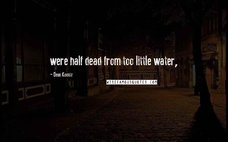 Dean Koontz Quotes: were half dead from too little water,