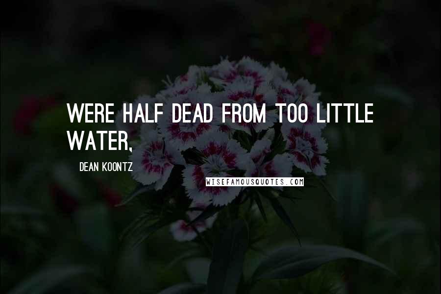 Dean Koontz Quotes: were half dead from too little water,