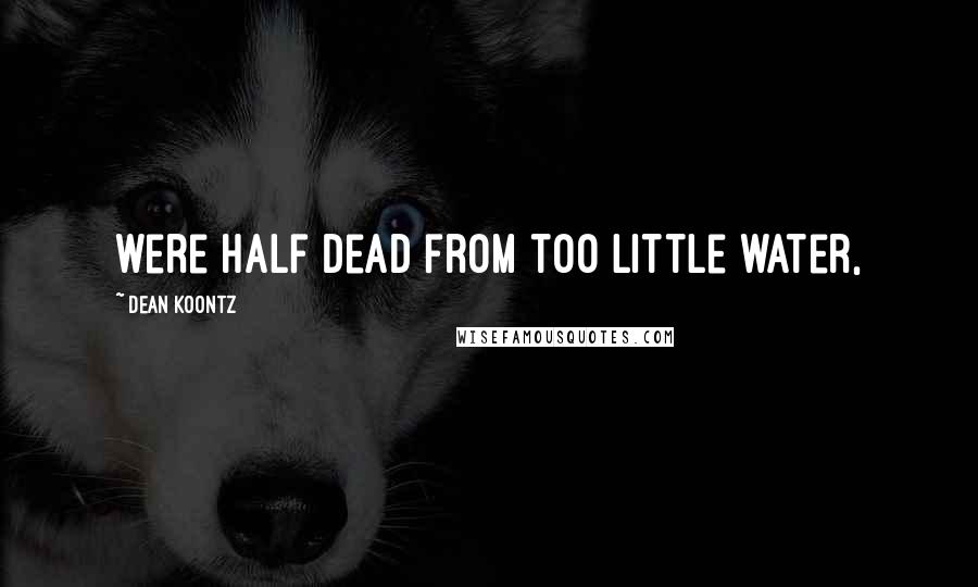 Dean Koontz Quotes: were half dead from too little water,