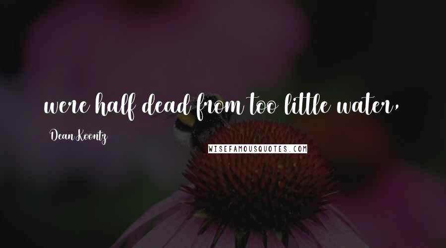 Dean Koontz Quotes: were half dead from too little water,