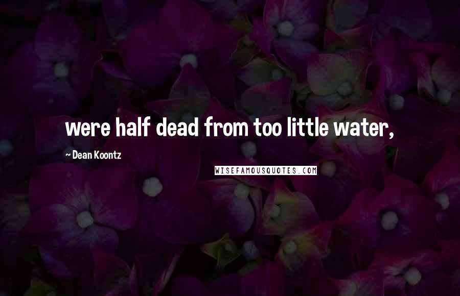Dean Koontz Quotes: were half dead from too little water,