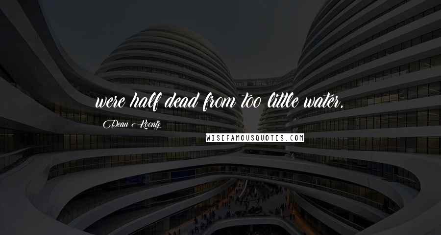 Dean Koontz Quotes: were half dead from too little water,