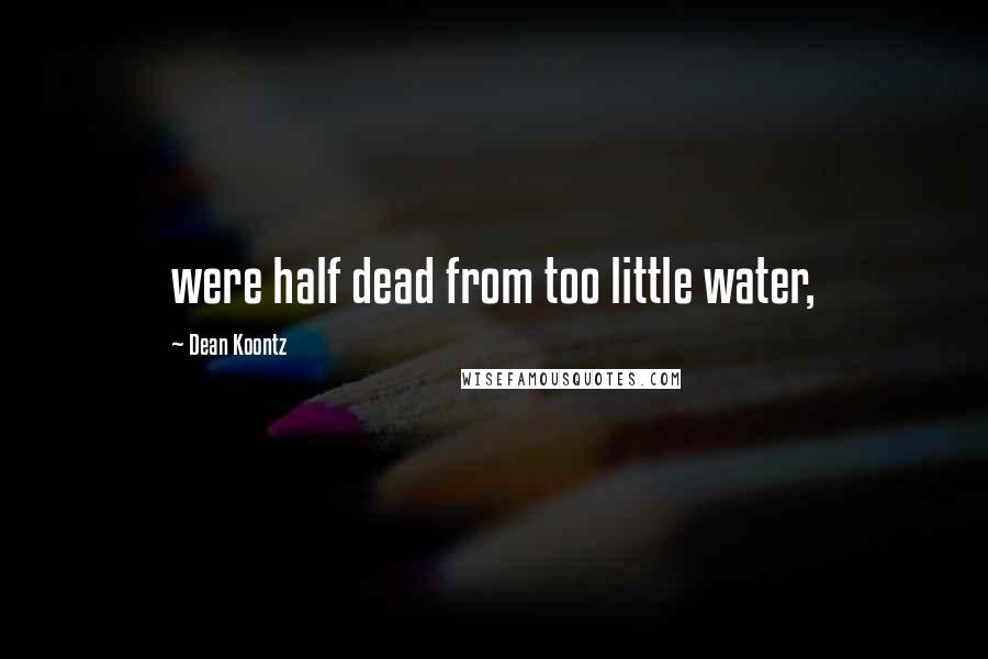 Dean Koontz Quotes: were half dead from too little water,