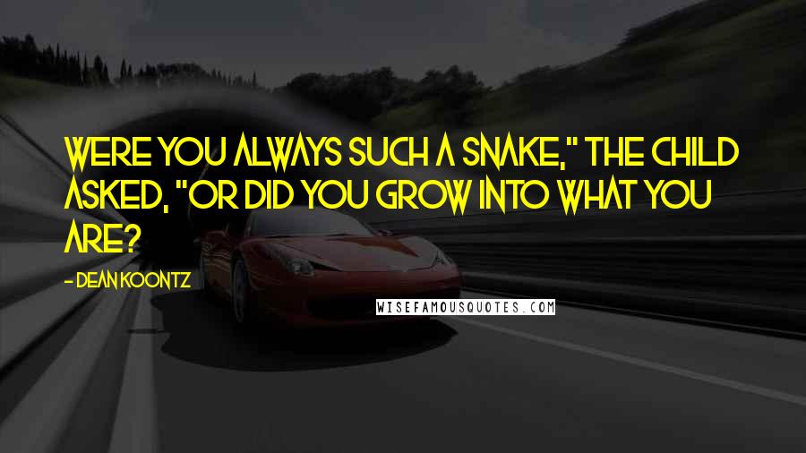 Dean Koontz Quotes: Were you always such a snake," the child asked, "or did you grow into what you are?