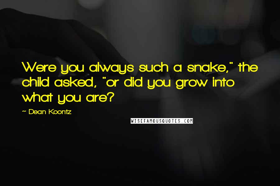 Dean Koontz Quotes: Were you always such a snake," the child asked, "or did you grow into what you are?