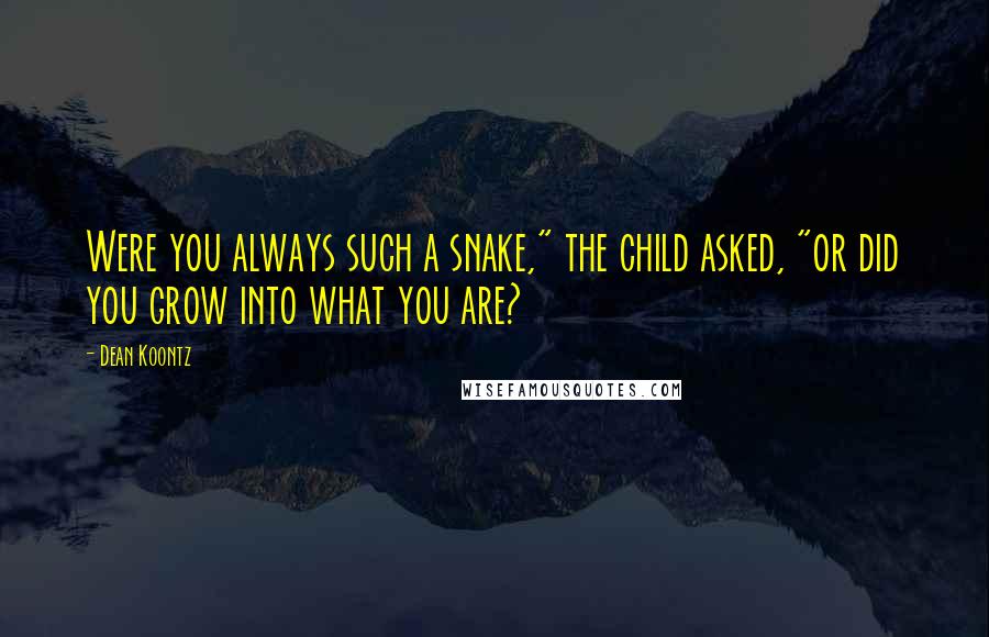 Dean Koontz Quotes: Were you always such a snake," the child asked, "or did you grow into what you are?