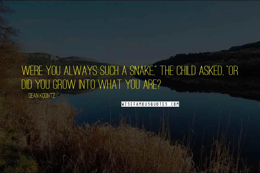 Dean Koontz Quotes: Were you always such a snake," the child asked, "or did you grow into what you are?