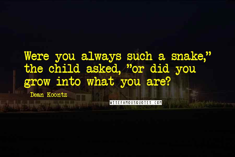 Dean Koontz Quotes: Were you always such a snake," the child asked, "or did you grow into what you are?