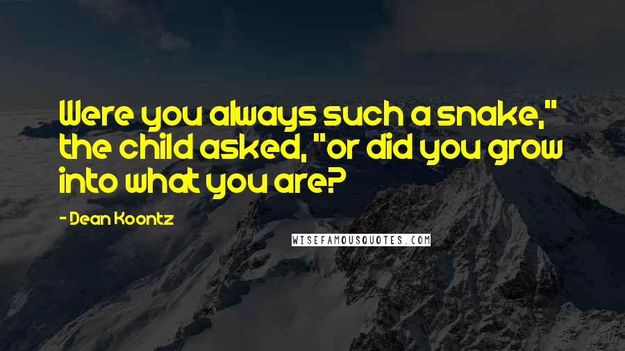 Dean Koontz Quotes: Were you always such a snake," the child asked, "or did you grow into what you are?