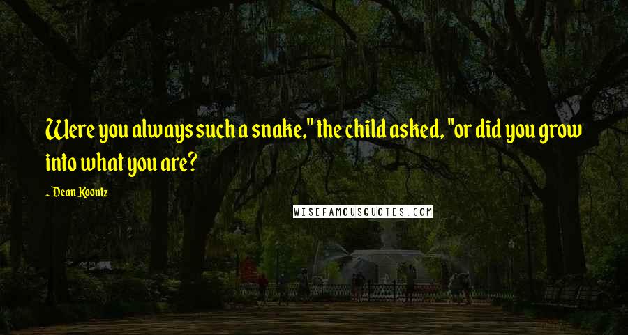 Dean Koontz Quotes: Were you always such a snake," the child asked, "or did you grow into what you are?