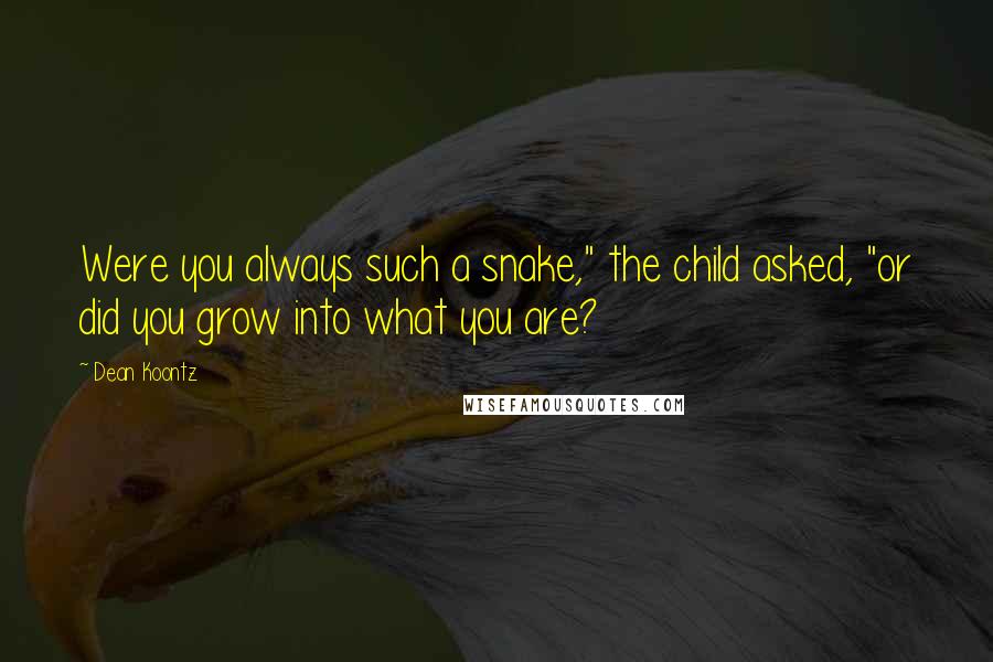 Dean Koontz Quotes: Were you always such a snake," the child asked, "or did you grow into what you are?