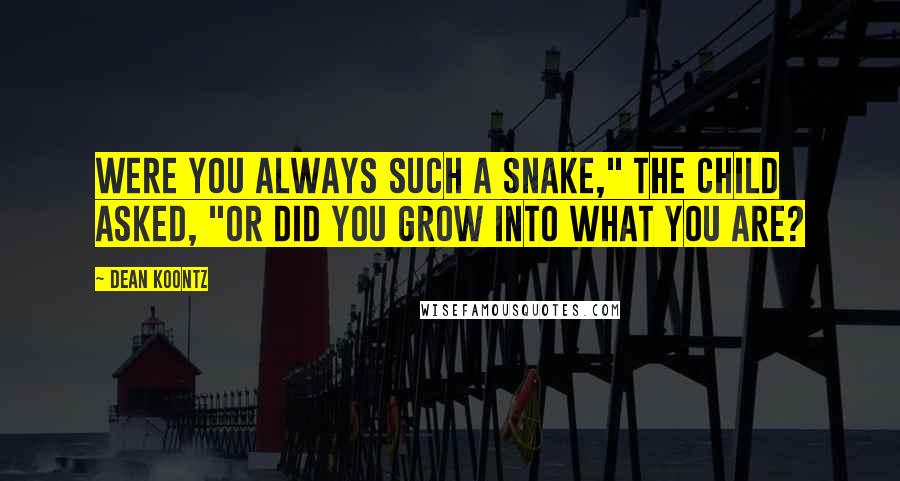 Dean Koontz Quotes: Were you always such a snake," the child asked, "or did you grow into what you are?