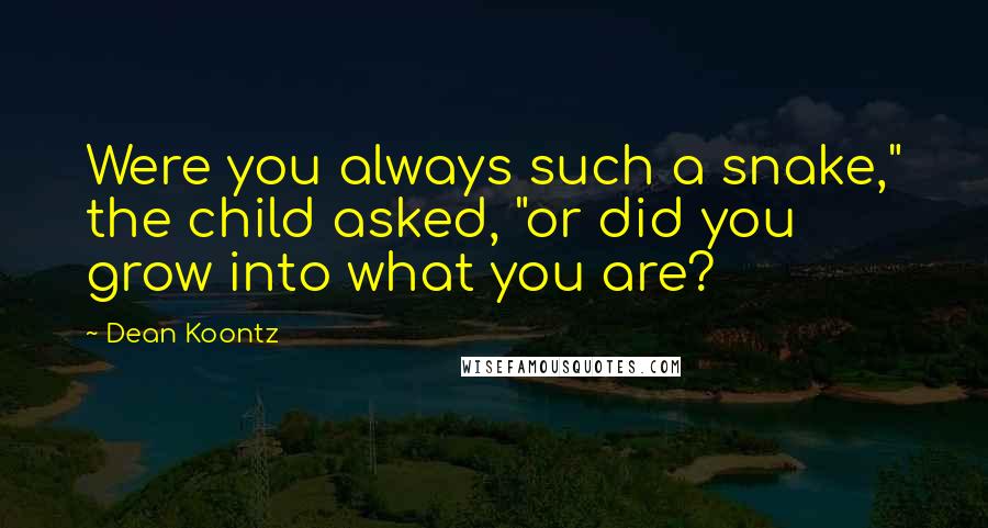 Dean Koontz Quotes: Were you always such a snake," the child asked, "or did you grow into what you are?