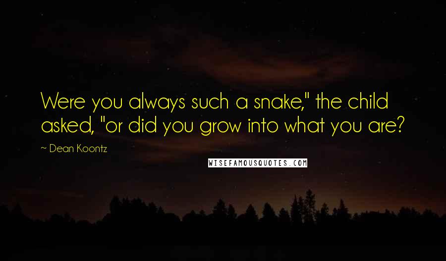 Dean Koontz Quotes: Were you always such a snake," the child asked, "or did you grow into what you are?