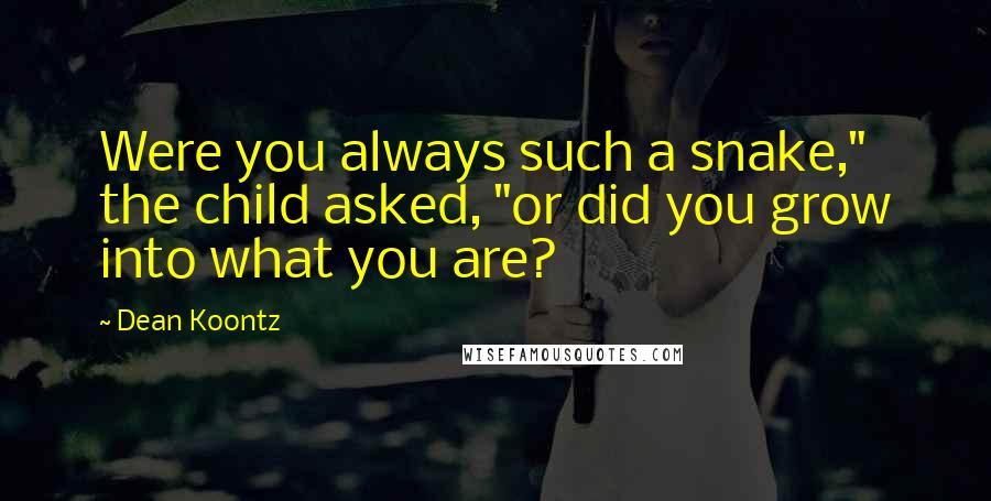 Dean Koontz Quotes: Were you always such a snake," the child asked, "or did you grow into what you are?