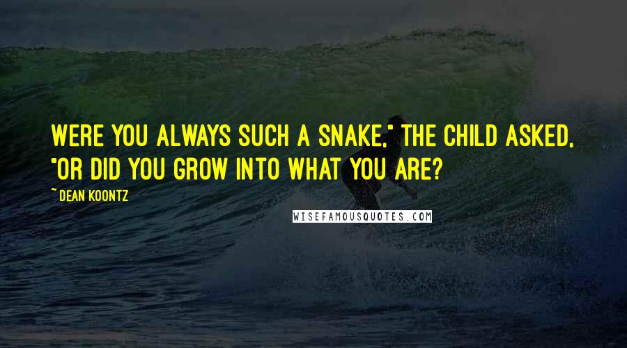 Dean Koontz Quotes: Were you always such a snake," the child asked, "or did you grow into what you are?