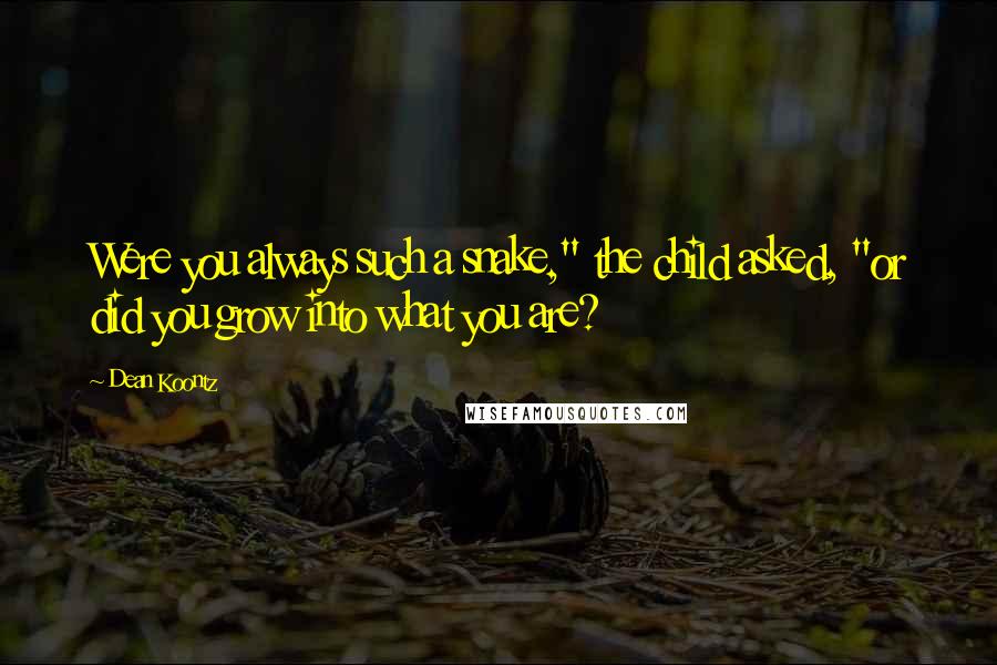 Dean Koontz Quotes: Were you always such a snake," the child asked, "or did you grow into what you are?