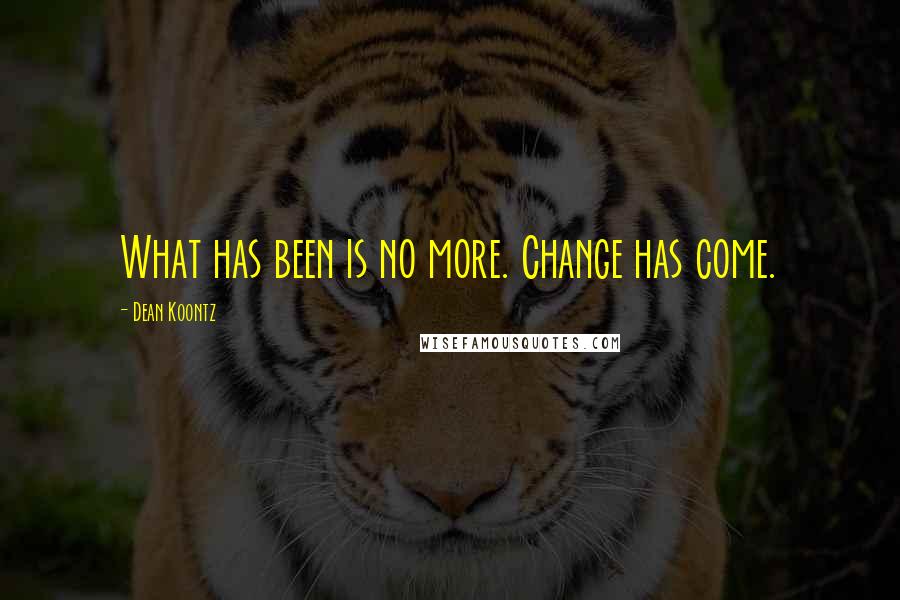 Dean Koontz Quotes: What has been is no more. Change has come.