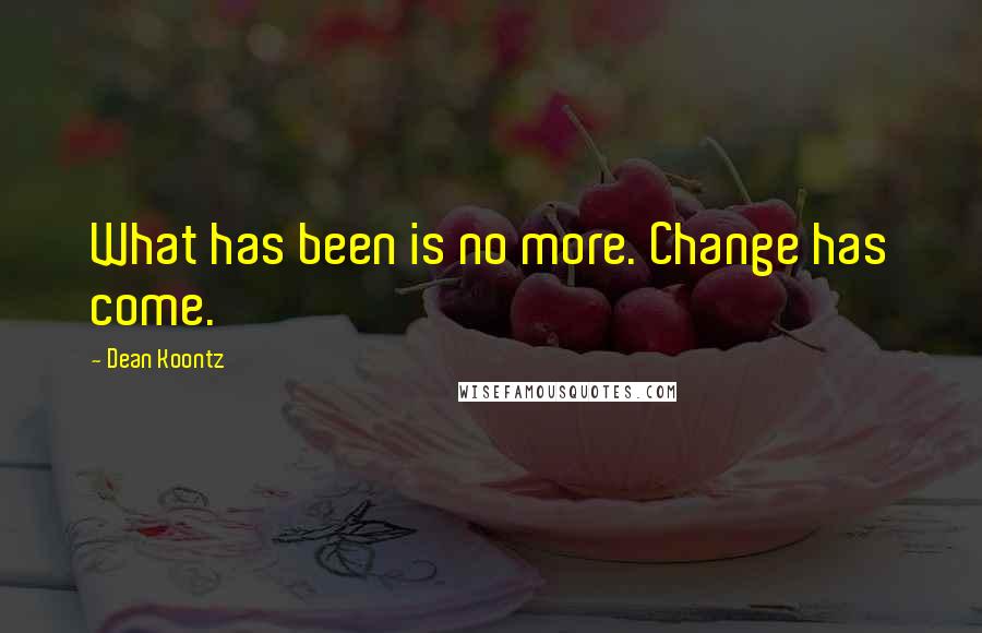 Dean Koontz Quotes: What has been is no more. Change has come.