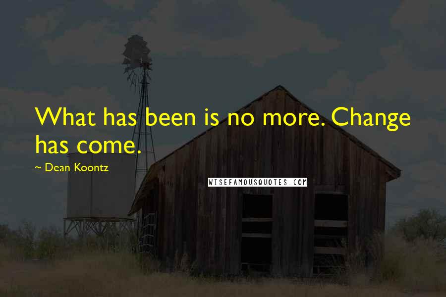 Dean Koontz Quotes: What has been is no more. Change has come.