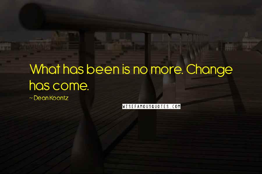 Dean Koontz Quotes: What has been is no more. Change has come.