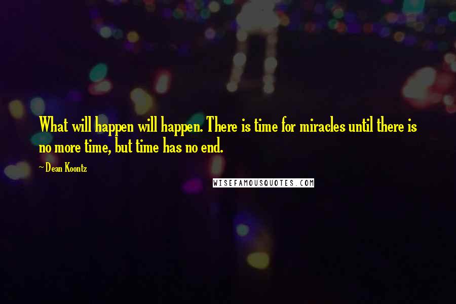 Dean Koontz Quotes: What will happen will happen. There is time for miracles until there is no more time, but time has no end.