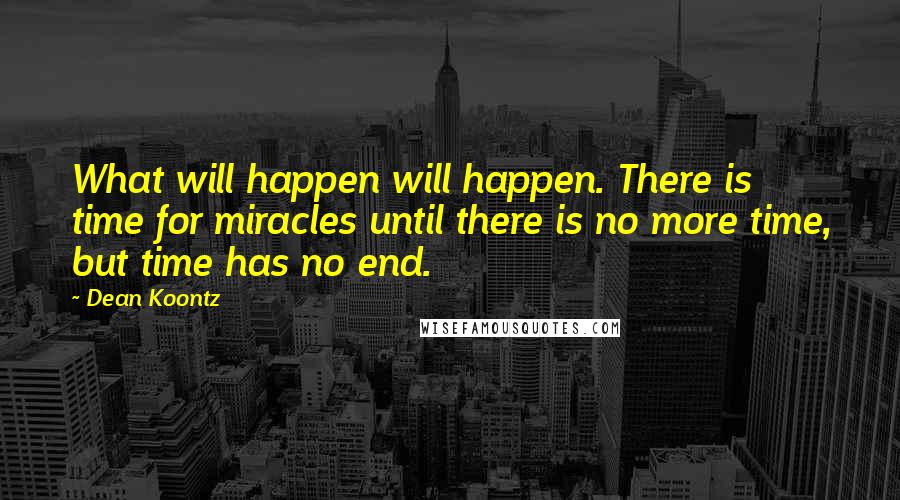 Dean Koontz Quotes: What will happen will happen. There is time for miracles until there is no more time, but time has no end.