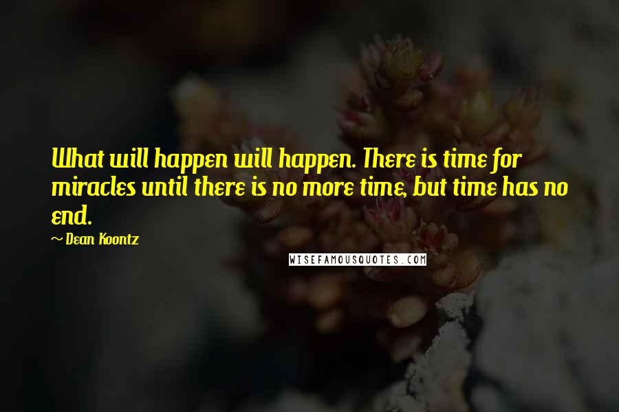 Dean Koontz Quotes: What will happen will happen. There is time for miracles until there is no more time, but time has no end.