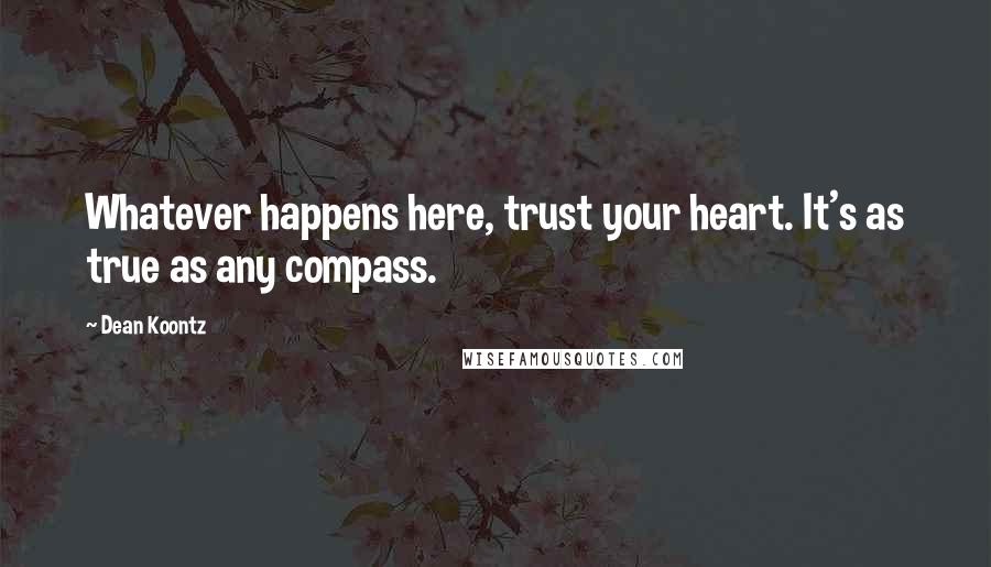 Dean Koontz Quotes: Whatever happens here, trust your heart. It's as true as any compass.