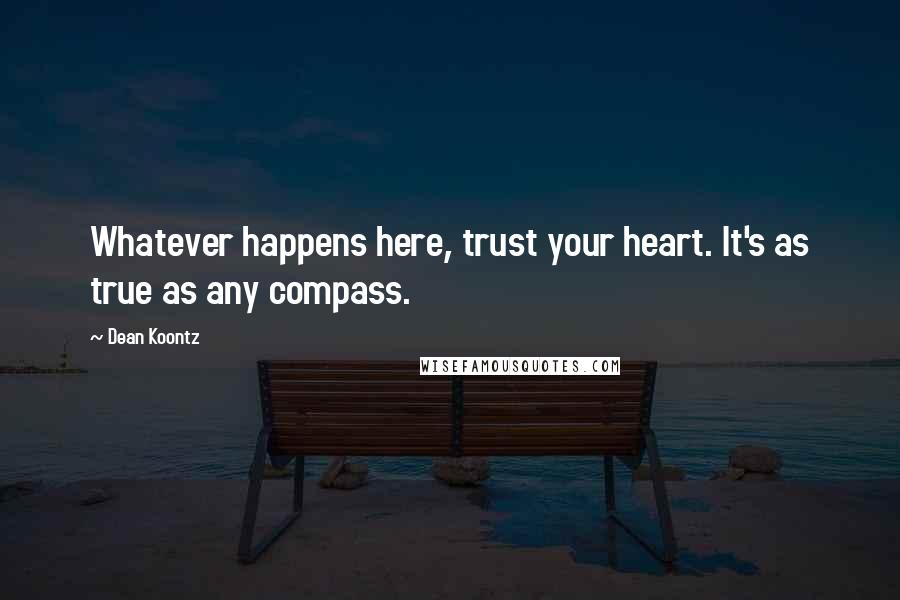 Dean Koontz Quotes: Whatever happens here, trust your heart. It's as true as any compass.