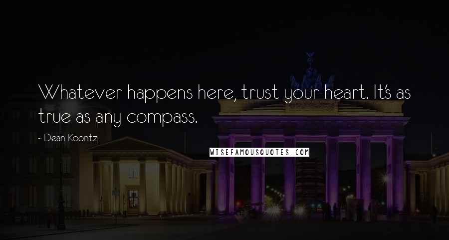 Dean Koontz Quotes: Whatever happens here, trust your heart. It's as true as any compass.